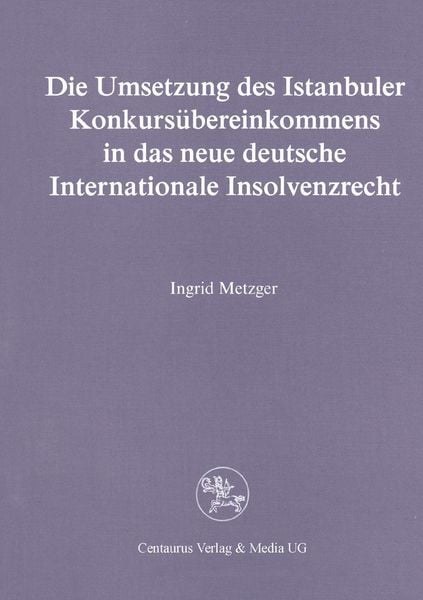 Die Umsetzung des Istanbuler Konkursübereinkommens in das deutsche Internationale Insolvenzrecht, Taschenbuch von Ingrid Metzger, Centaurus Verlag &