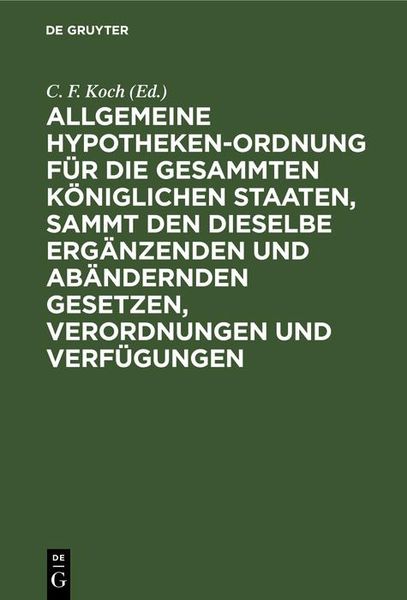 Produktbild: Allgemeine Hypotheken-Ordnung f&uuml;r die gesammten k&ouml;niglichen Staaten, sammt den dieselbe erg&auml;nzenden und ab&auml;ndernden Gesetzen, Verordnungen und Verf&uuml;gu
