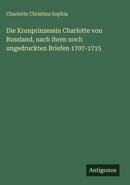 Produktbild: Die Kronprinzessin Charlotte von Russland, nach ihren noch ungedruckten Briefen 1707-1715
