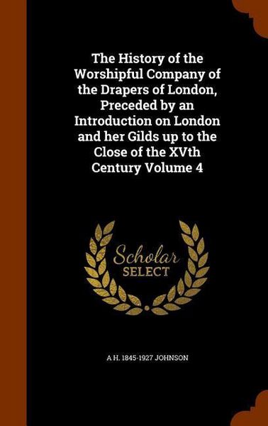 Produktbild: The History of the Worshipful Company of the Drapers of London, Preceded by an Introduction on London and her Gilds up to the Close of the XVth Centur