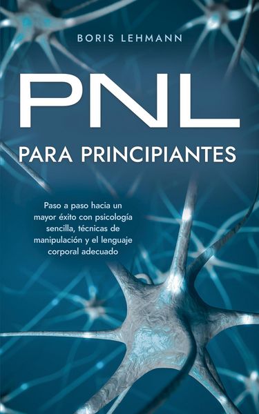 Produktbild: PNL para principiantes Paso a paso hacia un mayor &eacute;xito con psicolog&iacute;a sencilla, t&eacute;cnicas de manipulaci&oacute;n y el lenguaje corporal adecuado