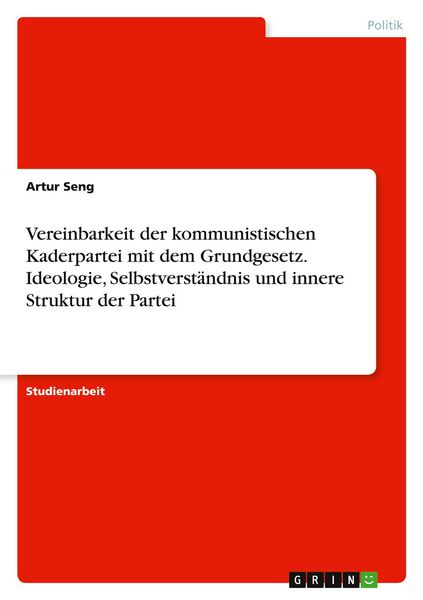 Produktbild: Vereinbarkeit der kommunistischen Kaderpartei mit dem Grundgesetz. Ideologie, Selbstverst&auml;ndnis und innere Struktur der Partei