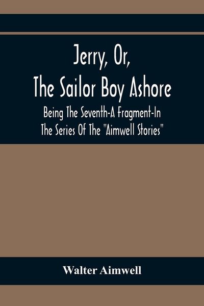 Produktbild: Jerry, Or, The Sailor Boy Ashore; Being The Seventh-A Fragment-In The Series Of The "Aimwell Stories"