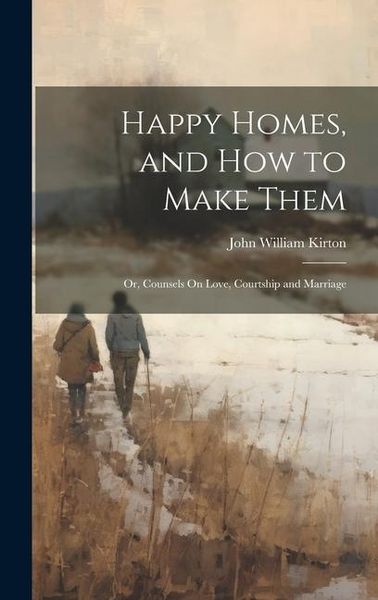 Produktbild: Happy Homes, and How to Make Them; Or, Counsels On Love, Courtship and Marriage