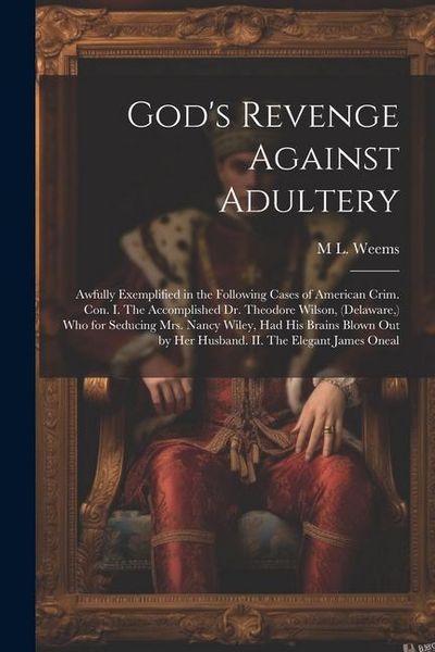 Produktbild: God's Revenge Against Adultery: Awfully Exemplified in the Following Cases of American Crim. con. I. The Accomplished Dr. Theodore Wilson, (Delaware,