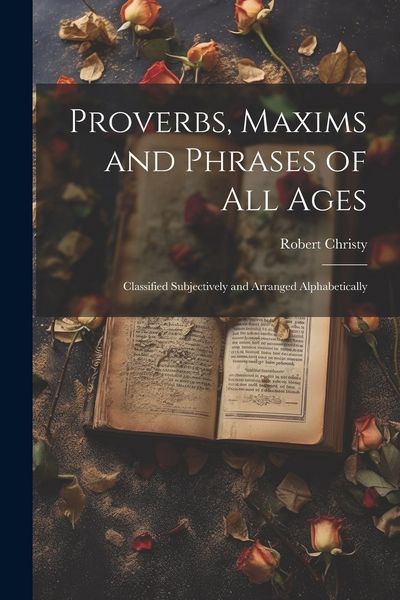 Produktbild: Proverbs, Maxims and Phrases of all Ages: Classified Subjectively and Arranged Alphabetically