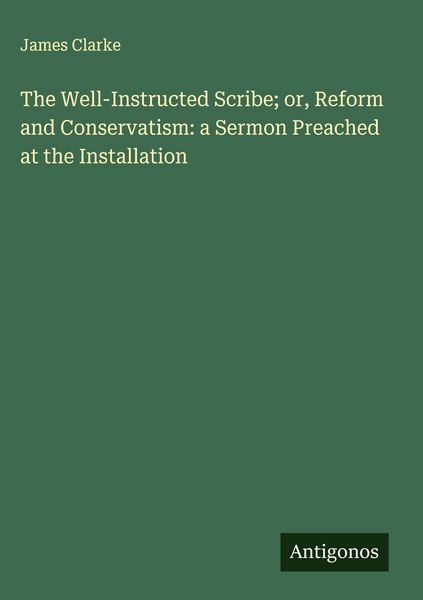 Produktbild: The Well-Instructed Scribe; or, Reform and Conservatism: a Sermon Preached at the Installation