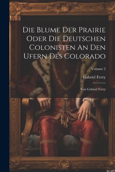 Produktbild: Die Blume Der Prairie Oder Die Deutschen Colonisten An Den Ufern Des Colorado