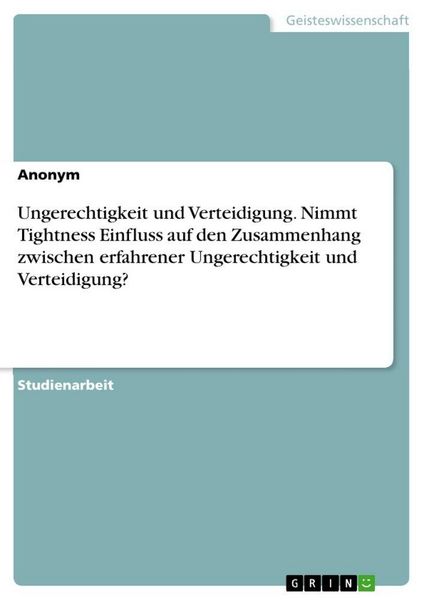 Produktbild: Ungerechtigkeit und Verteidigung. Nimmt Tightness Einfluss auf den Zusammenhang zwischen erfahrener Ungerechtigkeit und Verteidigung?