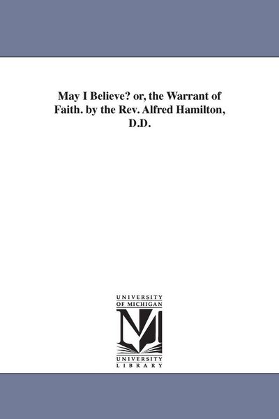 Produktbild: May I Believe? or, the Warrant of Faith. by the Rev. Alfred Hamilton, D.D.