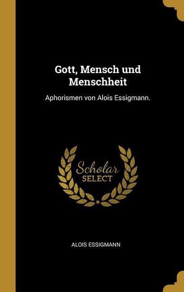 Produktbild: Gott, Mensch Und Menschheit: Aphorismen Von Alois Essigmann.