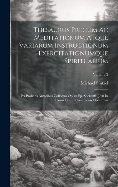 Produktbild: Thesaurus Precum Ac Meditationum Atque Variarum Instructionum Exercitationumque Spiritualium: Ex Probatis Autoribus Collectus Opera Pp. Societatis Jes