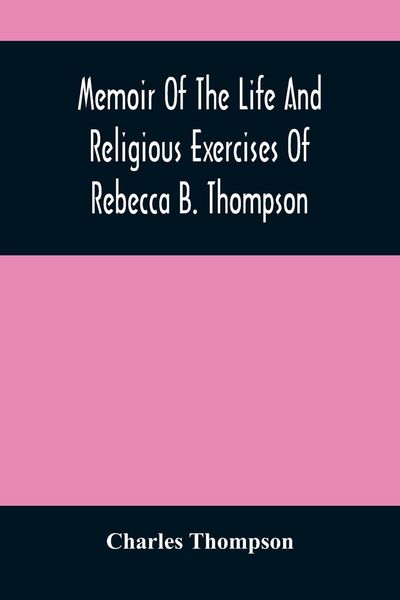 Produktbild: Memoir Of The Life And Religious Exercises Of Rebecca B. Thompson, A Minister In The Society Of Friends