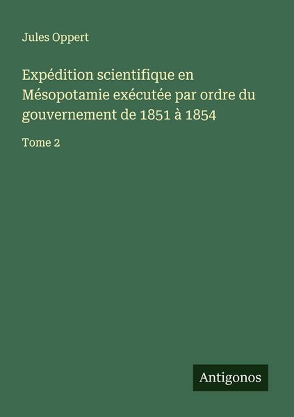 Produktbild: Exp&eacute;dition scientifique en M&eacute;sopotamie ex&eacute;cut&eacute;e par ordre du gouvernement de 1851 &agrave; 1854
