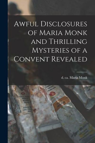Produktbild: Awful Disclosures of Maria Monk and Thrilling Mysteries of a Convent Revealed [microform]