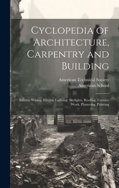 Produktbild: Cyclopedia of Architecture, Carpentry and Building: Electric Wiring. Electric Lighting. Skylights, Roofing, Cornice Work. Plastering. Painting