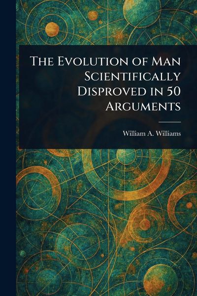 Produktbild: The Evolution of Man Scientifically Disproved in 50 Arguments