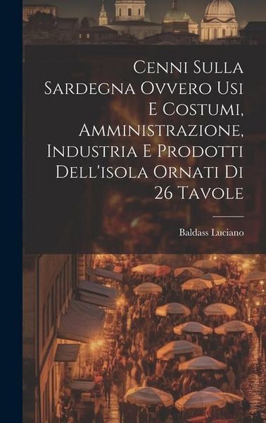 Produktbild: Cenni Sulla Sardegna Ovvero Usi E Costumi, Amministrazione, Industria E Prodotti Dell'isola Ornati Di 26 Tavole