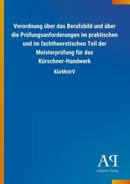 Produktbild: Verordnung &uuml;ber das Berufsbild und &uuml;ber die Pr&uuml;fungsanforderungen im praktischen und im fachtheoretischen Teil der Meisterpr&uuml;fung f&uuml;r das K&uuml;rschner-Ha