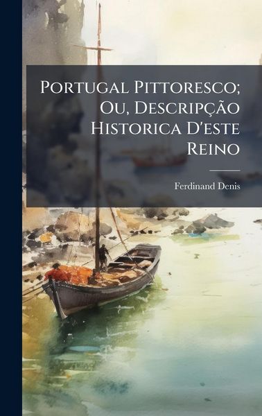 Produktbild: Portugal Pittoresco; Ou, Descrip&ccedil;&Atilde;&pound;o Historica D'este Reino
