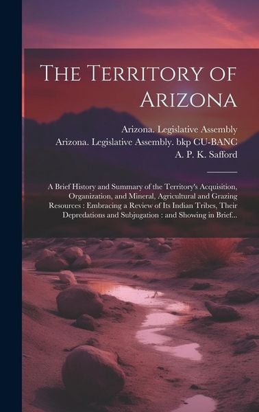 Produktbild: The Territory of Arizona: A Brief History and Summary of the Territory's Acquisition, Organization, and Mineral, Agricultural and Grazing Resour