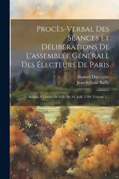 Produktbild: Proc&egrave;s-verbal Des S&eacute;ances Et D&eacute;lib&eacute;rations De L'assembl&eacute;e G&eacute;n&eacute;rale Des &Eacute;lecteurs De Paris: R&eacute;&uacute;nis &Agrave; L'h&ocirc;tel-de-ville De 14. Juill. 1789, Volume 1...