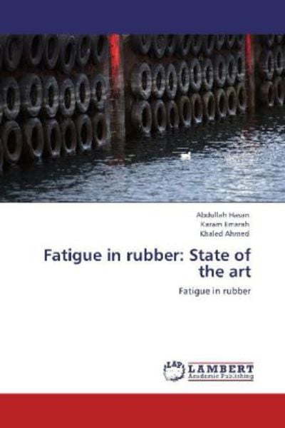 Hasan, A: Fatigue in rubber: State of the art, Taschenbuch von Khaled Ahmed , Karam Emarah , Abdullah Hasan, LAP LAMBERT Academic Publishing,