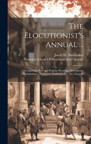 Produktbild: The Elocutionist's Annual ...: Comprising New and Popular Readings, Recitations, Declamations, Dialogues, Tableaux, Etc., Etc, Issue 16
