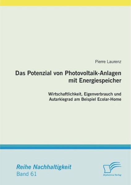 Produktbild: Das Potenzial von Photovoltaik-Anlagen mit Energiespeicher: Wirtschaftlichkeit, Eigenverbrauch und Autarkiegrad am Beispiel Ecolar-Home