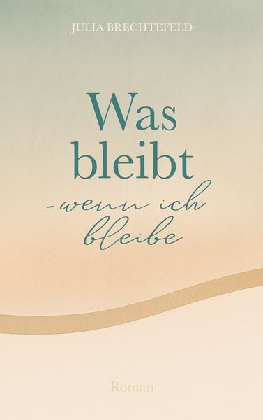 Was bleibt - wenn ich bleibe, Taschenbuch von Julia Brechtefeld, BoD – Books on Demand