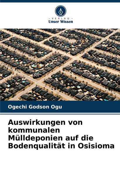 Auswirkungen von kommunalen Mülldeponien auf die Bodenqualität in Osisioma, Taschenbuch von Ogechi Godson Ogu, Verlag Unser Wissen, 9786207352883