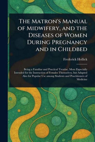 Produktbild: The Matron's Manual of Midwifery, and the Diseases of Women During Pregnancy and in Childbed
