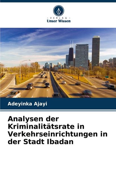 Analysen der Kriminalitätsrate in Verkehrseinrichtungen in der Stadt Ibadan, Taschenbuch von Adeyinka Ajayi, Verlag Unser Wissen, 9786206818021