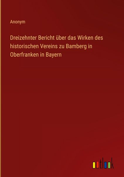 Produktbild: Dreizehnter Bericht &uuml;ber das Wirken des historischen Vereins zu Bamberg in Oberfranken in Bayern