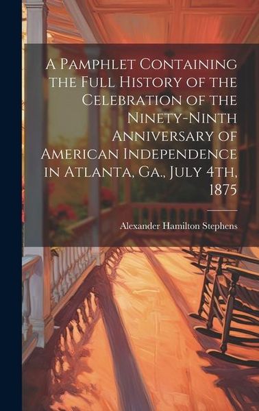 Produktbild: A Pamphlet Containing the Full History of the Celebration of the Ninety-ninth Anniversary of American Independence in Atlanta, Ga., July 4th, 1875