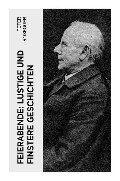 Feierabende: Lustige und finstere Geschichten, Taschenbuch von Peter Rosegger, E-artnow, 9788027372249