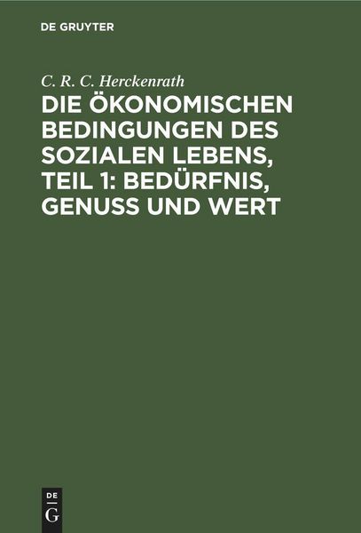 Produktbild: Die &ouml;konomischen Bedingungen des sozialen Lebens, Teil 1: Bed&uuml;rfnis, Genuss und Wert