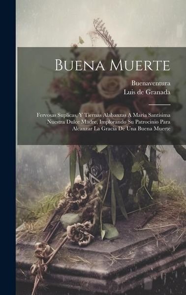Produktbild: Buena Muerte: Fervosas Suplicas, Y Tiernas Alabanzas A Maria Santisima Nuestra Dulce Madre, Implorando Su Patrocinio Para Alcanzar L