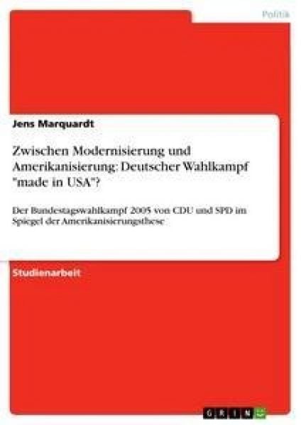 Zwischen Modernisierung und Amerikanisierung: Deutscher Wahlkampf 'made in USA'?; Taschenbuch von Jens Marquardt, GRIN, 9783640140756