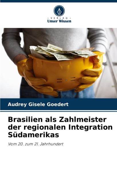 Brasilien als Zahlmeister der regionalen Integration Südamerikas, Taschenbuch von Audrey Gisele Goedert, Verlag Unser Wissen, 978-620-8-36423-6