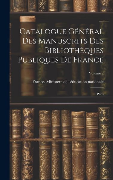 Produktbild: Catalogue g&eacute;n&eacute;ral des manuscrits des biblioth&egrave;ques publiques de France: Paris; Volume 2