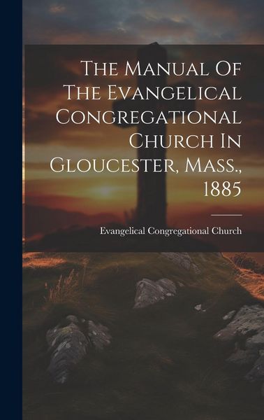 Produktbild: The Manual Of The Evangelical Congregational Church In Gloucester, Mass., 1885