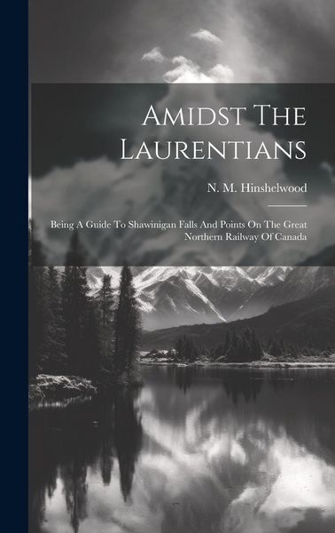 Produktbild: Amidst The Laurentians: Being A Guide To Shawinigan Falls And Points On The Great Northern Railway Of Canada