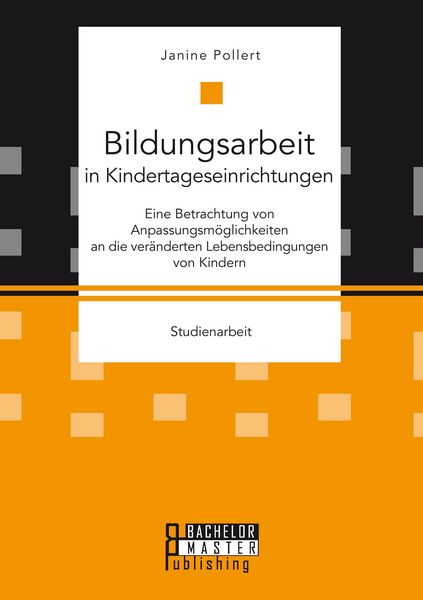 Produktbild: Bildungsarbeit in Kindertageseinrichtungen: Eine Betrachtung von Anpassungsm&ouml;glichkeiten an die ver&auml;nderten Lebensbedingungen von Kindern