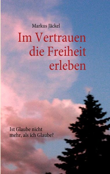 Im Vertrauen die Freiheit erleben, Taschenbuch von Markus Jäckel, BoD – Books on Demand, 9783842335387