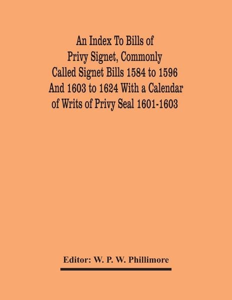 Produktbild: An Index To Bills Of Privy Signet, Commonly Called Signet Bills 1584 To 1596 And 1603 To 1624 With A Calendar Of Writs Of Privy Seal 1601-1603