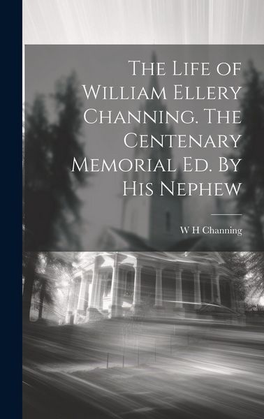 Produktbild: The Life of William Ellery Channing. The Centenary Memorial ed. By his Nephew