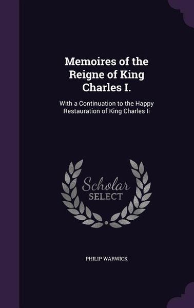 Produktbild: Memoires of the Reigne of King Charles I.: With a Continuation to the Happy Restauration of King Charles Ii