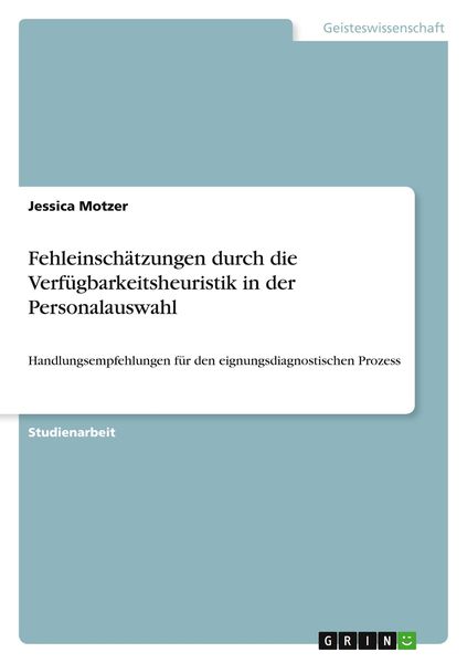 Fehleinschätzungen durch die Verfügbarkeitsheuristik in der Personalauswahl, Taschenbuch von Jessica Motzer, GRIN, 9783668838796