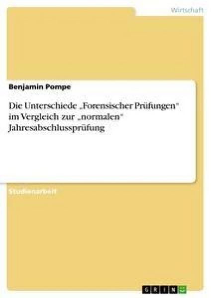 Die Unterschiede 'Forensischer Prüfungen' im Vergleich zur 'normalen' Jahresabschlussprüfung, Taschenbuch von Benjamin Pompe, GRIN, 9783638933995
